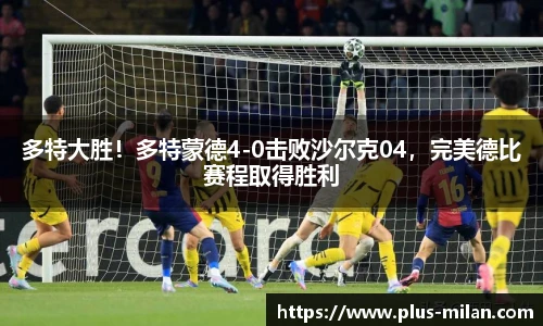 多特大胜！多特蒙德4-0击败沙尔克04，完美德比赛程取得胜利