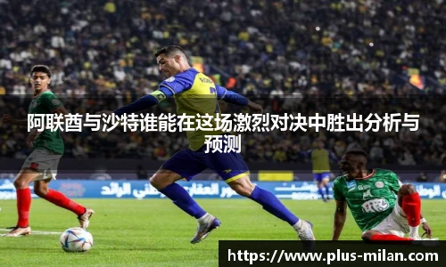 阿联酋与沙特谁能在这场激烈对决中胜出分析与预测