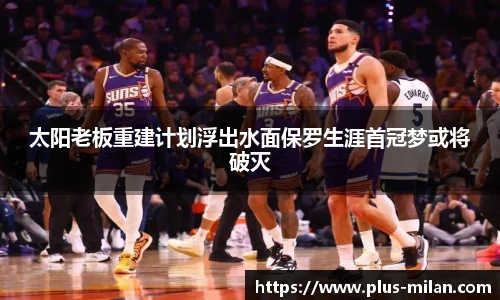 太阳老板重建计划浮出水面保罗生涯首冠梦或将破灭