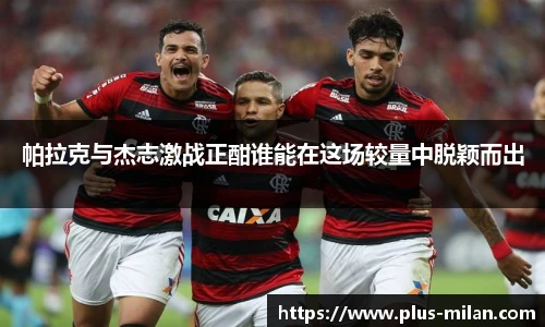 帕拉克与杰志激战正酣谁能在这场较量中脱颖而出