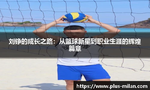 刘铮的成长之路：从篮球新星到职业生涯的辉煌篇章