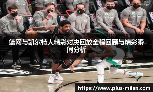 篮网与凯尔特人精彩对决回放全程回顾与精彩瞬间分析