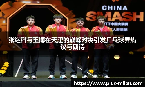 张继科与王博在天津的巅峰对决引发乒乓球界热议与期待