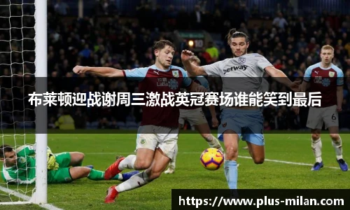 布莱顿迎战谢周三激战英冠赛场谁能笑到最后