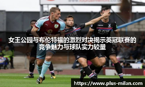 女王公园与布伦特福的激烈对决揭示英冠联赛的竞争魅力与球队实力较量