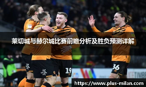 莱切城与赫尔城比赛前瞻分析及胜负预测详解